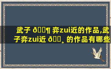 武子 🐶 弈zui
近的作品,武子弈zui
近 🌸 的作品有哪些